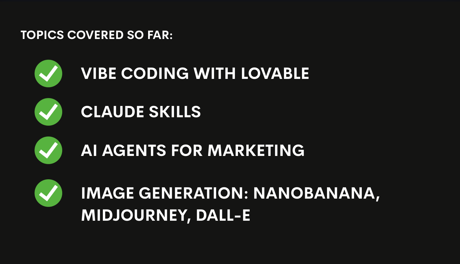 Topics covered so far: vibe coding with Lovable, Claude skills, AI agents for marketing, and image generation.